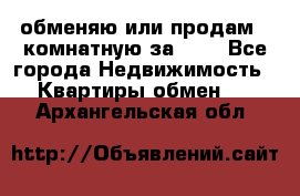 обменяю или продам 2-комнатную за 600 - Все города Недвижимость » Квартиры обмен   . Архангельская обл.
